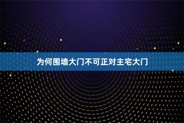 为何围墙大门不可正对主宅大门
