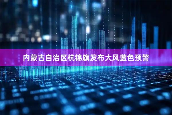 内蒙古自治区杭锦旗发布大风蓝色预警