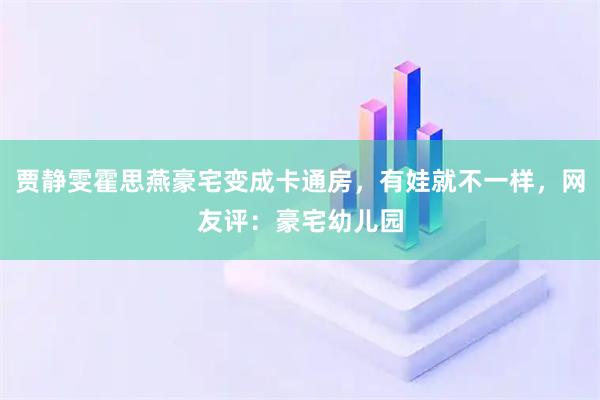 贾静雯霍思燕豪宅变成卡通房，有娃就不一样，网友评：豪宅幼儿园