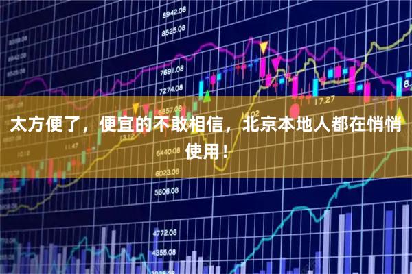 太方便了，便宜的不敢相信，北京本地人都在悄悄使用！