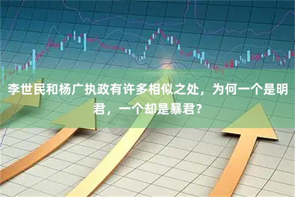 李世民和杨广执政有许多相似之处，为何一个是明君，一个却是暴君？