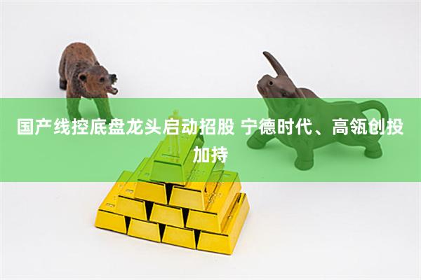 国产线控底盘龙头启动招股 宁德时代、高瓴创投加持