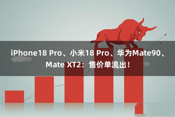 iPhone18 Pro、小米18 Pro、华为Mate90、Mate XT2：售价单流出！